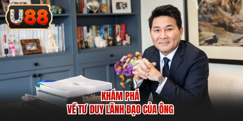 Khám phá về tư duy lãnh đạo của ông
