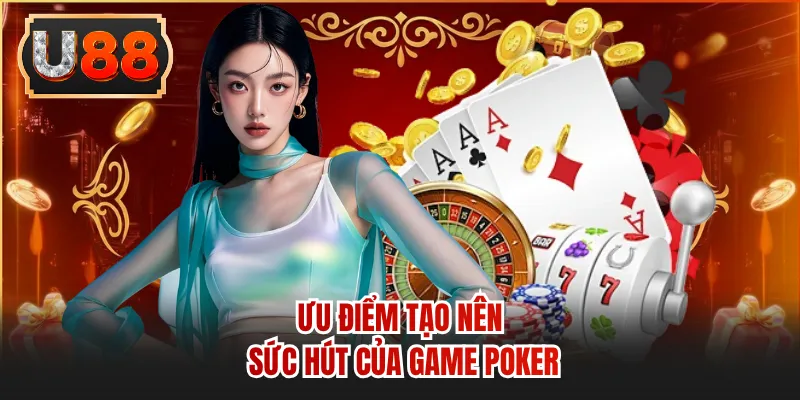 Ưu điểm tạo nên sức hút của game poker